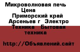 Микроволновая печь, › Цена ­ 2 500 - Приморский край, Арсеньев г. Электро-Техника » Бытовая техника   